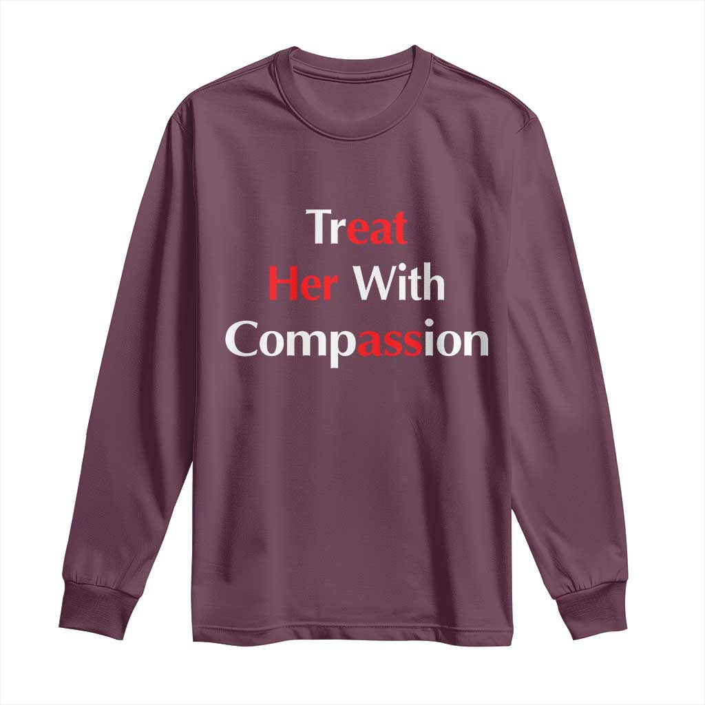 Treat Her With Compassion Funny Adult Humor Long Sleeve Shirt TS02 Maroon Print Your Wear