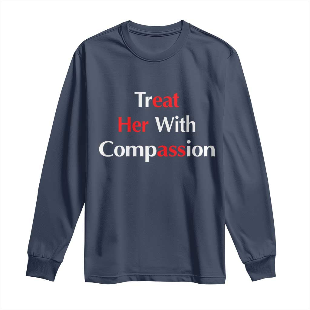 Treat Her With Compassion Funny Adult Humor Long Sleeve Shirt TS02 Navy Print Your Wear