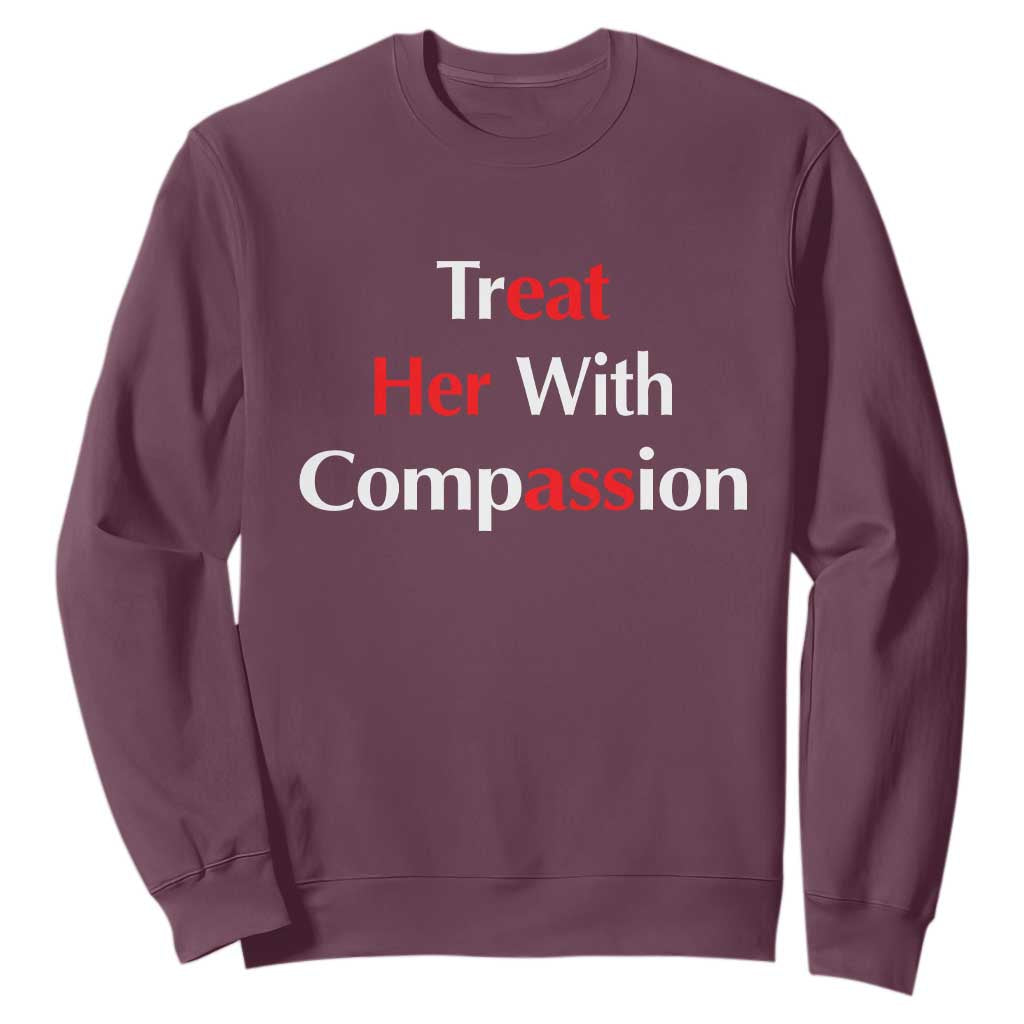 Treat Her With Compassion Funny Adult Humor Sweatshirt TS02 Maroon Print Your Wear