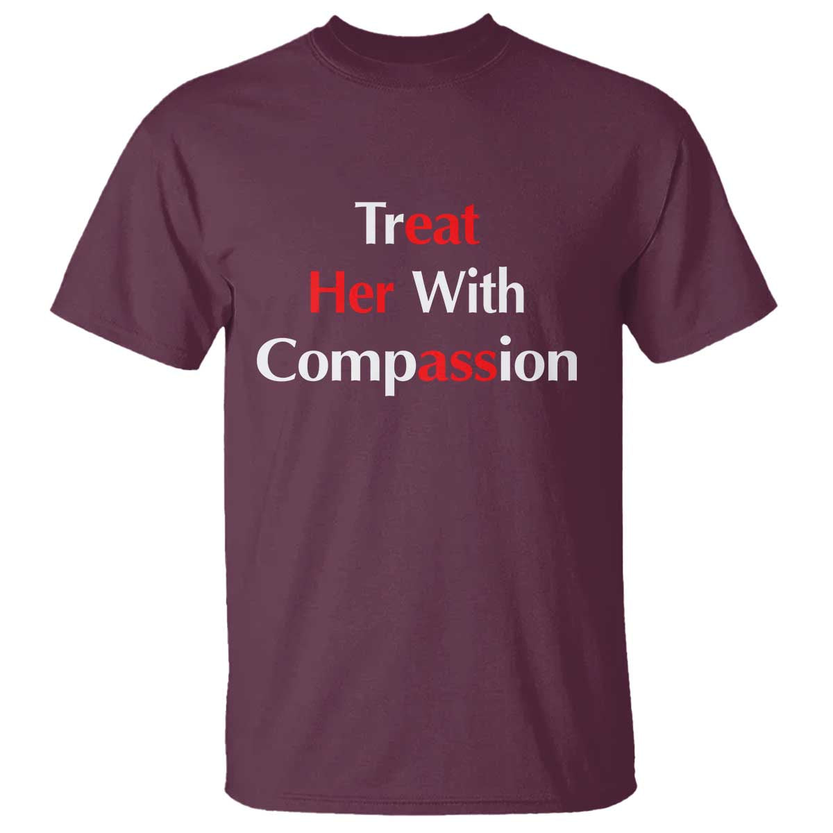 Treat Her With Compassion Funny Adult Humor T Shirt TS02 Maroon Print Your Wear