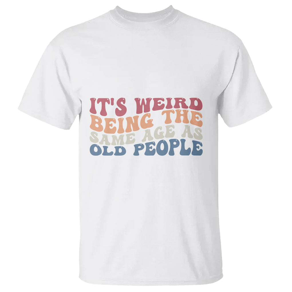 Funny Old People T Shirt It's Weird Being The Same Age As Old People Funny Retro TS02 Printyourwear