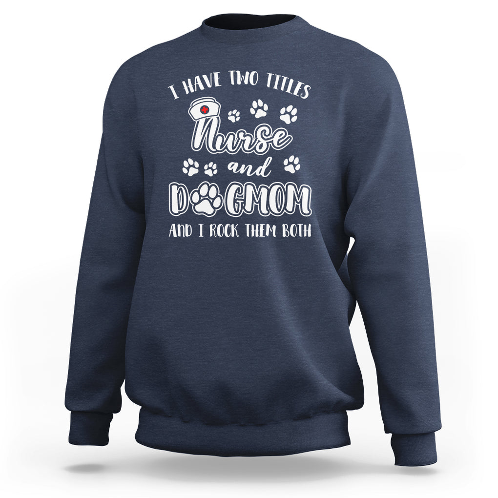 Nurse Dogmom Sweatshirt I Have Two Titles Nurse And Dog Mom Dogmother Nurse Life TS02 Navy Printyourwear