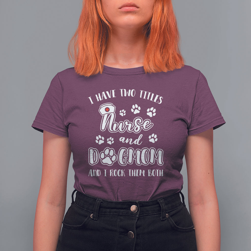 Nurse Dogmom T Shirt For Women I Have Two Titles Nurse And Dog Mom Dogmother Nurse Life TS02 Maroon Printyourwear