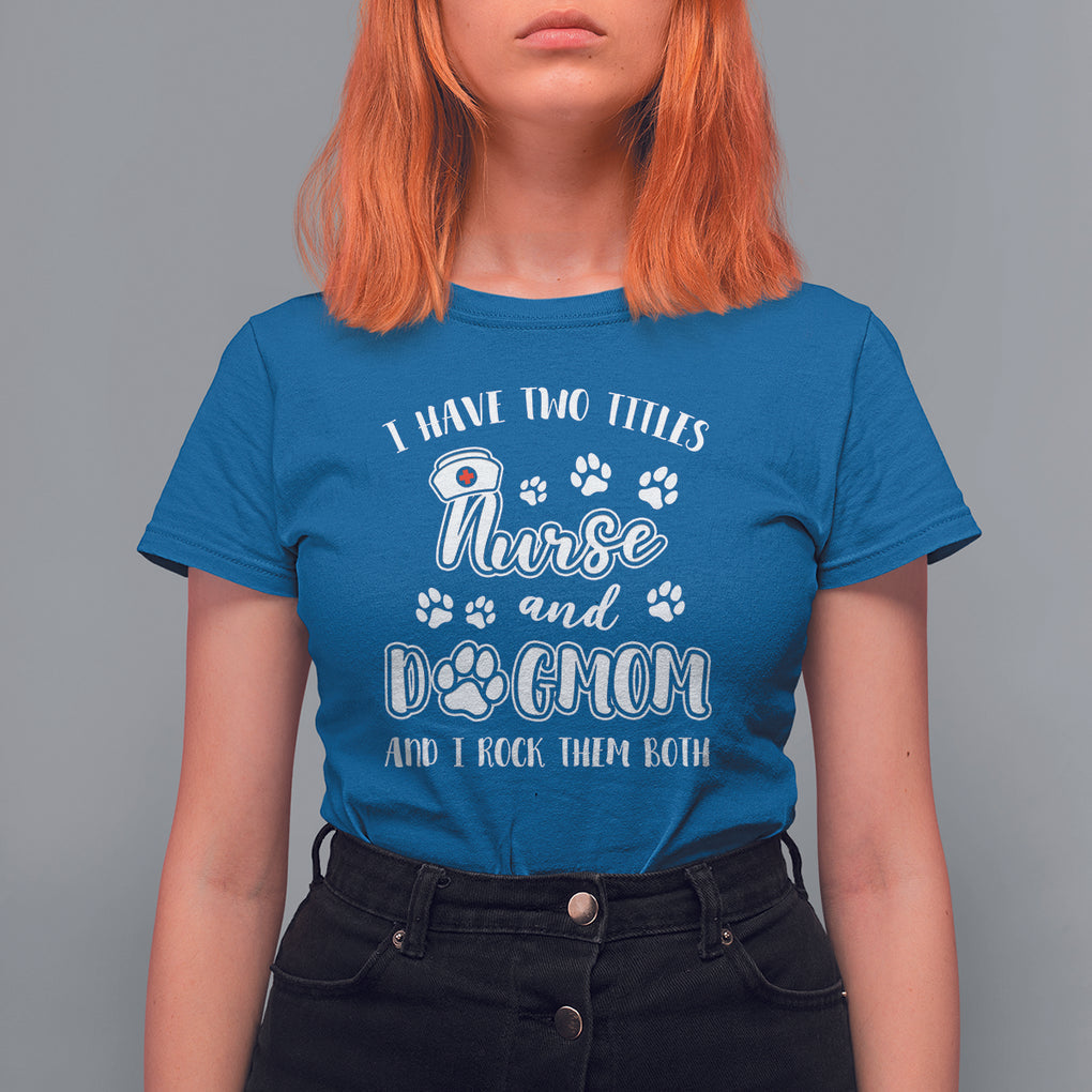 Nurse Dogmom T Shirt For Women I Have Two Titles Nurse And Dog Mom Dogmother Nurse Life TS02 Royal Blue Printyourwear