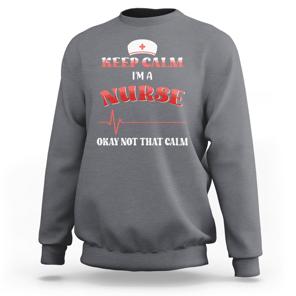 Keep Calm I'm A Nurse Not That Calm Heartbeat Funny Nurse Sweatshirt TS02 Printyourwear