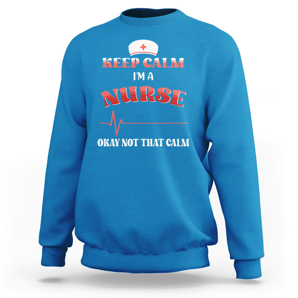 Keep Calm I'm A Nurse Not That Calm Heartbeat Funny Nurse Sweatshirt TS02 Printyourwear