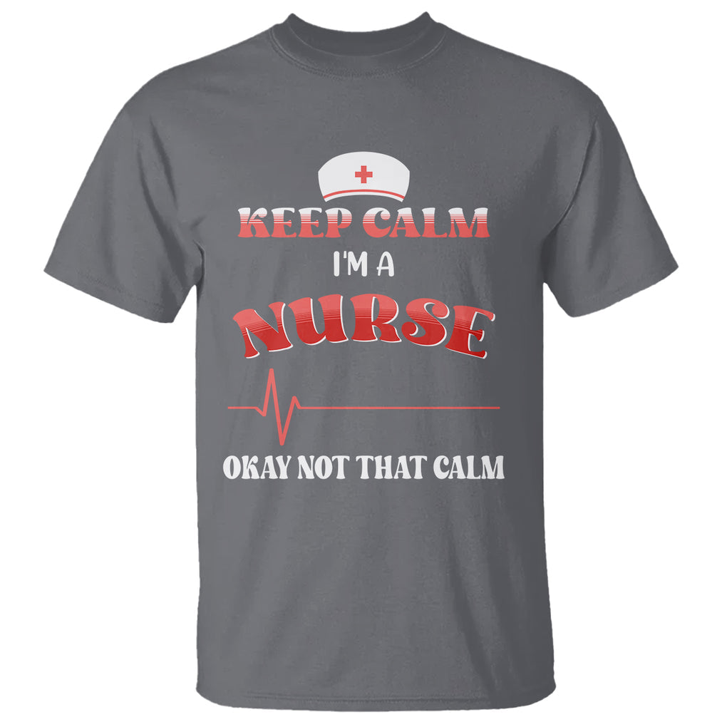 Keep Calm I'm A Nurse Not That Calm Heartbeat Funny Nurse T Shirt TS02 Printyourwear