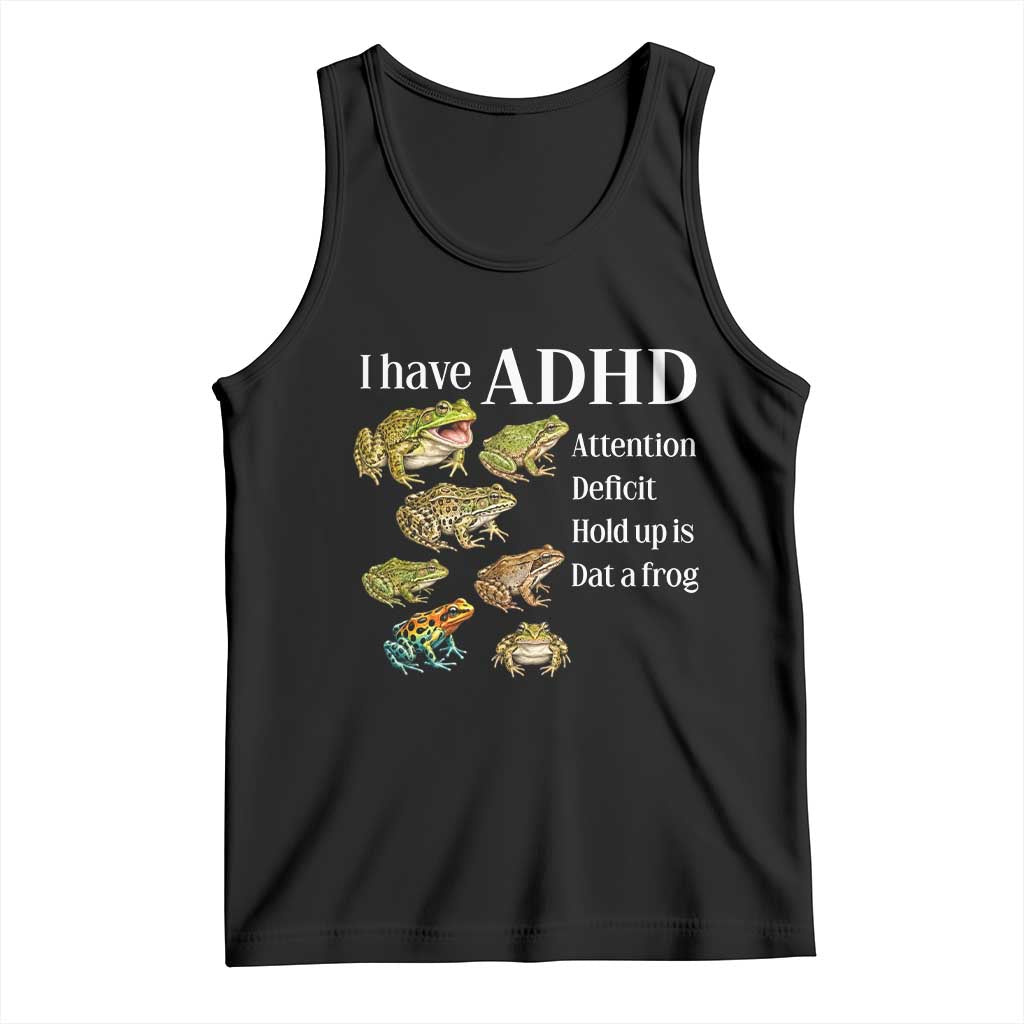 I Have ADHD Attention Deficit Hold up is Dat a Frog Tank Top Funny Neurodiversity Humor Frogs Lover Meme TS02 Black Print Your Wear