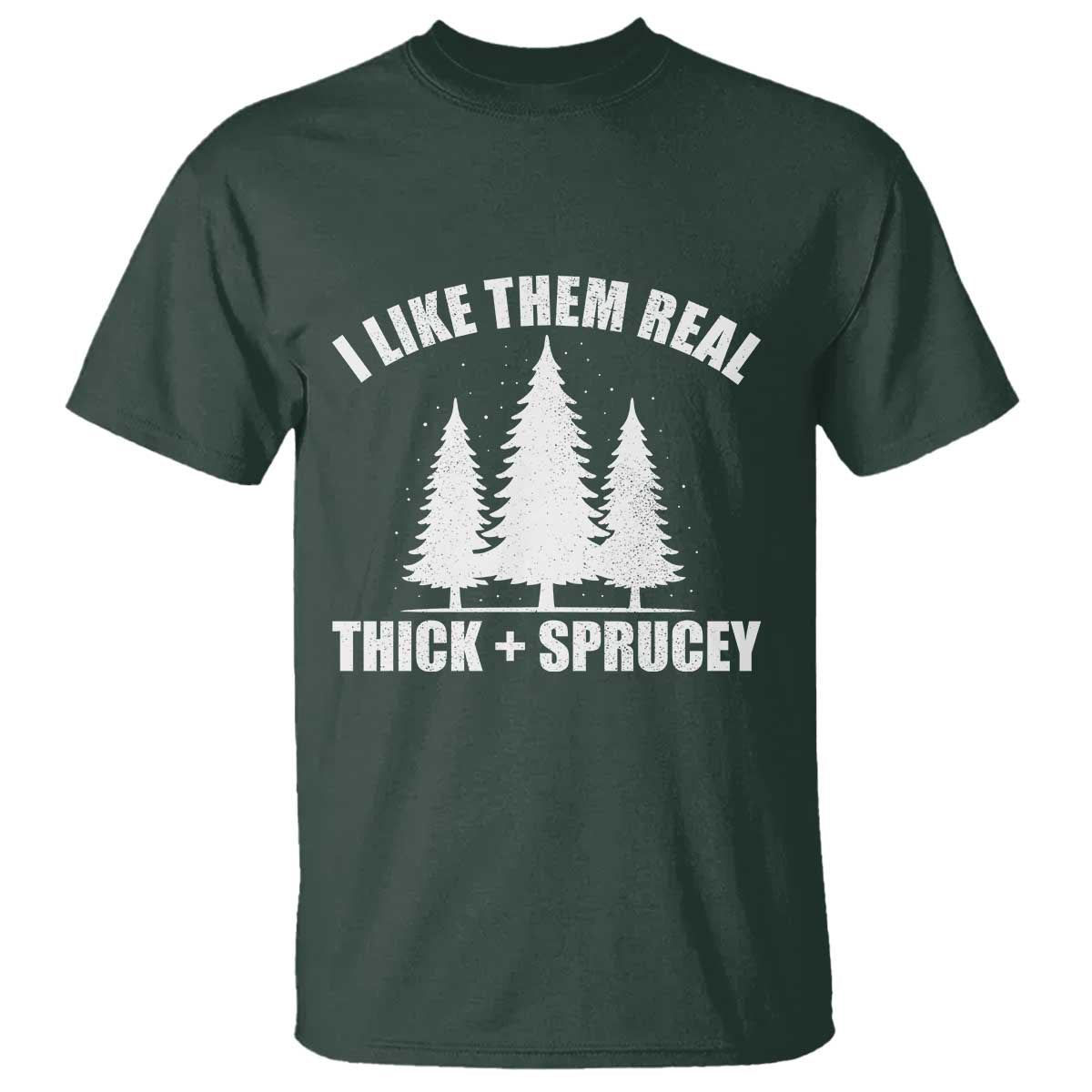 Funny Christmas Tree T Shirt I Like Them Real Thick and Sprucey Holiday Trees Pun TS02 Dark Forest Green Print Your Wear