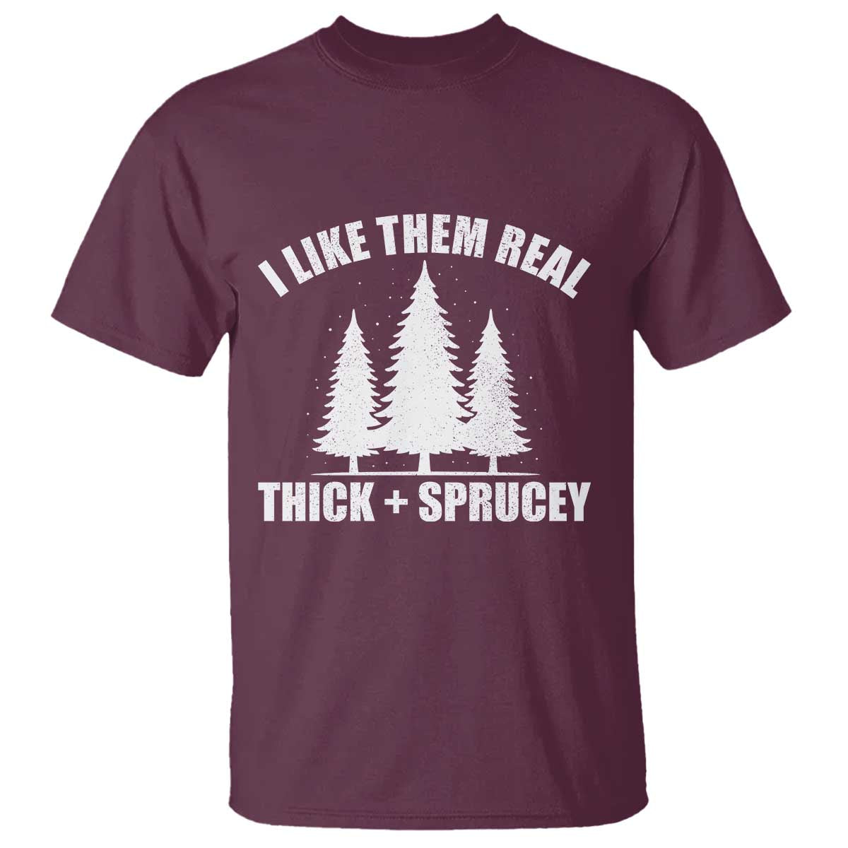 Funny Christmas Tree T Shirt I Like Them Real Thick and Sprucey Holiday Trees Pun TS02 Maroon Print Your Wear