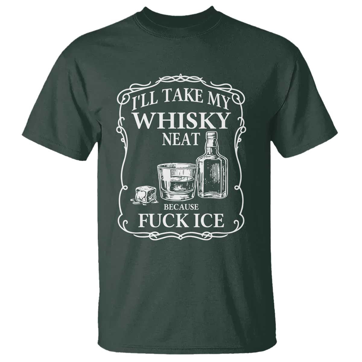 I Will Take My Whisky Neat Because F Ice T Shirt Whiskey Humor Edgy Political Drinking Pun TS02 Dark Forest Green Print Your Wear