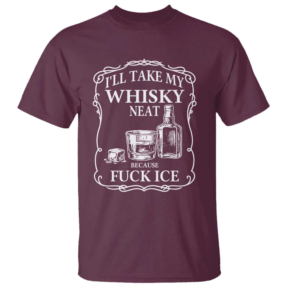 I Will Take My Whisky Neat Because F Ice T Shirt Whiskey Humor Edgy Political Drinking Pun TS02 Maroon Print Your Wear