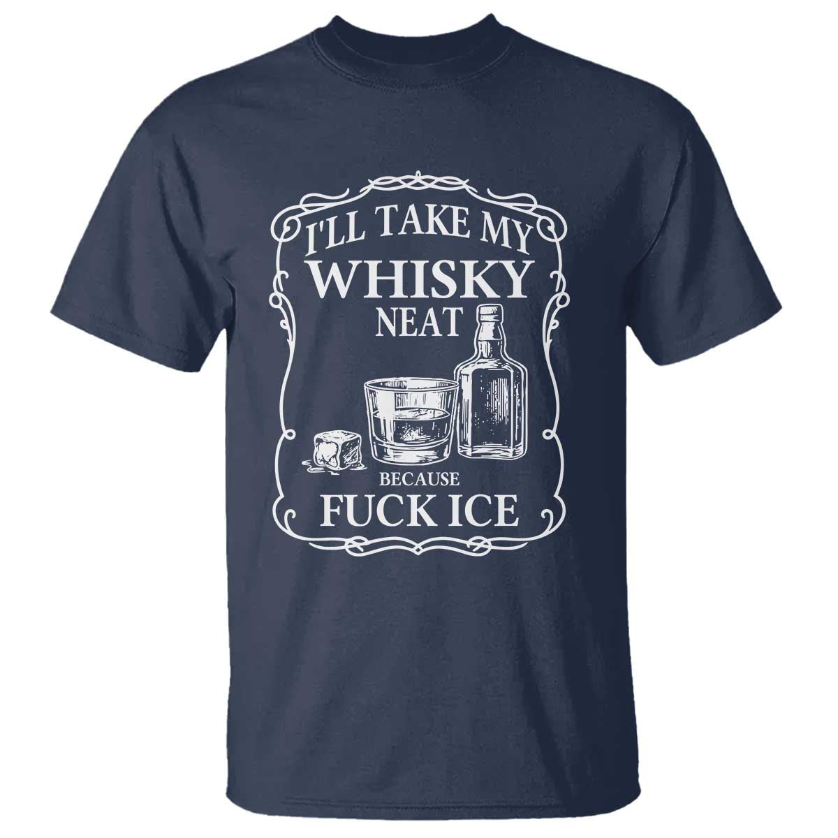 I Will Take My Whisky Neat Because F Ice T Shirt Whiskey Humor Edgy Political Drinking Pun TS02 Navy Print Your Wear