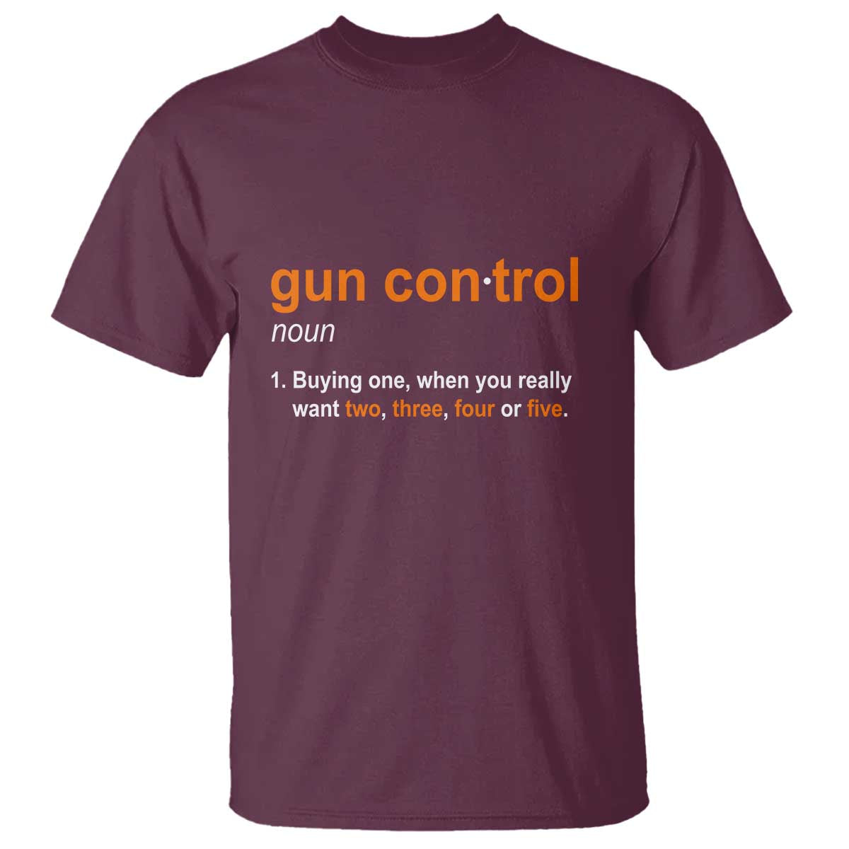 Funny Gun Control Definition T Shirt Buying One When You Want Two Three Four Five Humorous Statement TS02 Maroon Print Your Wear