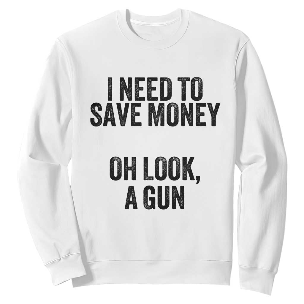 Funny Gun Collector Sweatshirt I Need To Save Money Oh Look A Gun TS02 White Print Your Wear