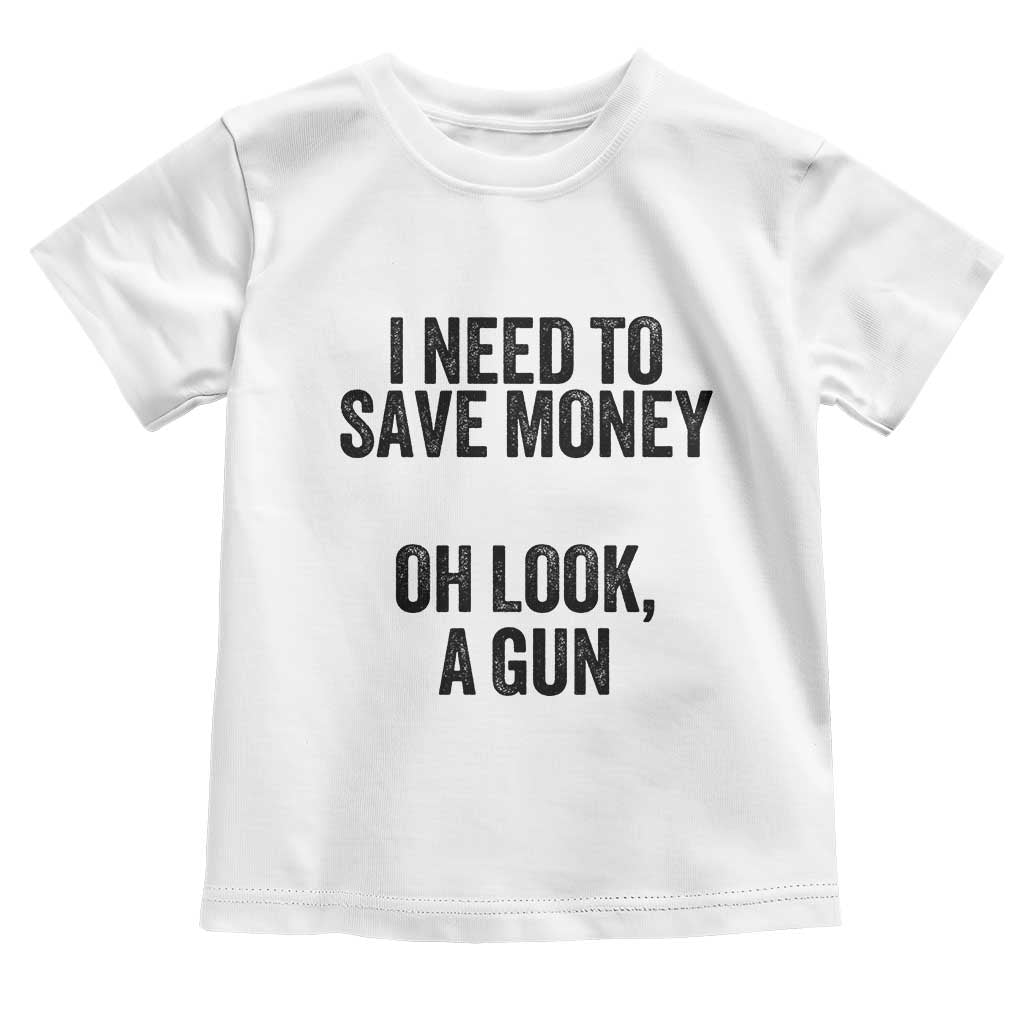 Funny Gun Collector Toddler T Shirt I Need To Save Money Oh Look A Gun TS02 White Print Your Wear