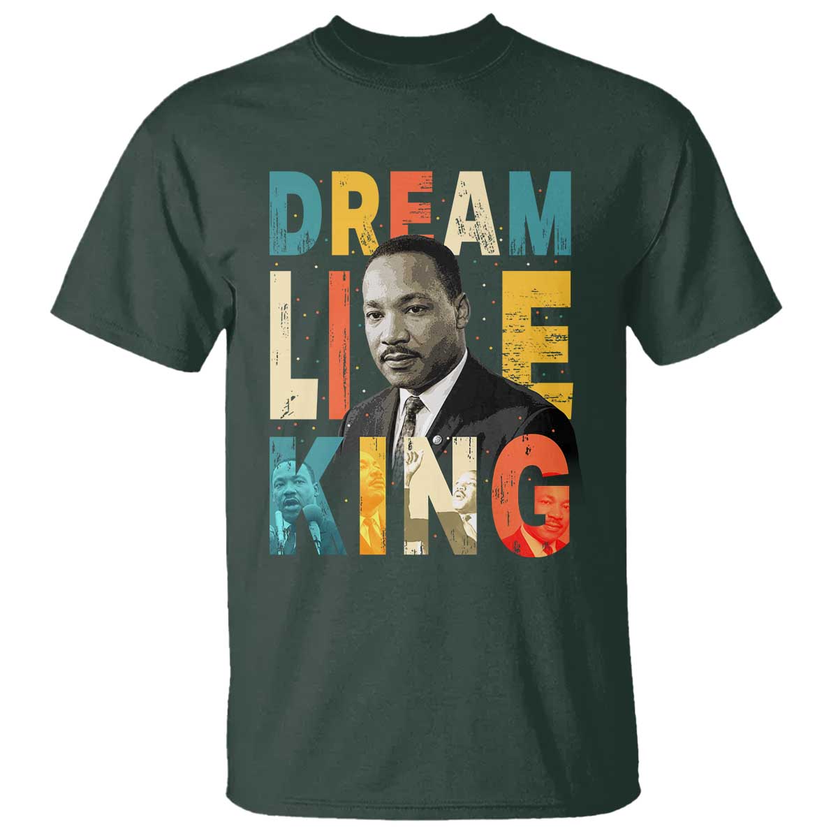 Dream Like King Inspirational MLK Graphic T Shirt Civil Rights Legacy Tribute TS02 Dark Forest Green Print Your Wear