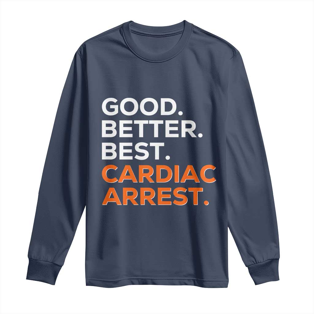 Good Better Best Cardiac Arrest Long Sleeve Shirt Funny Heart-Stopping Game Day Sport Fans TS02 Navy Print Your Wear
