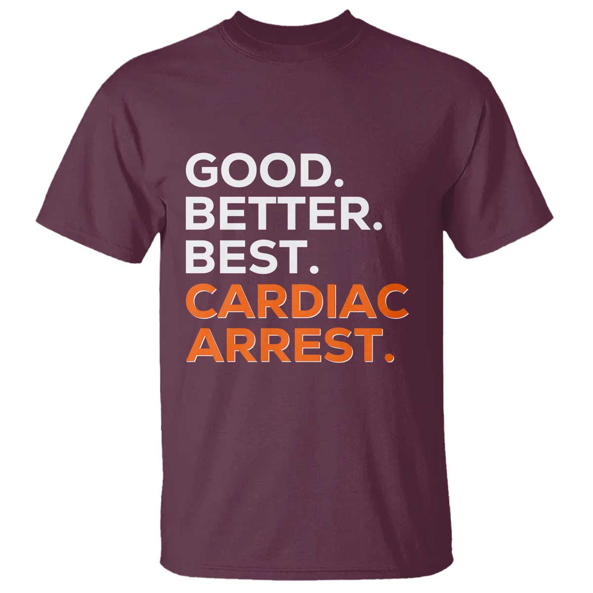 Good Better Best Cardiac Arrest T Shirt Funny Heart-Stopping Game Day Sport Fans TS02 Maroon Print Your Wear