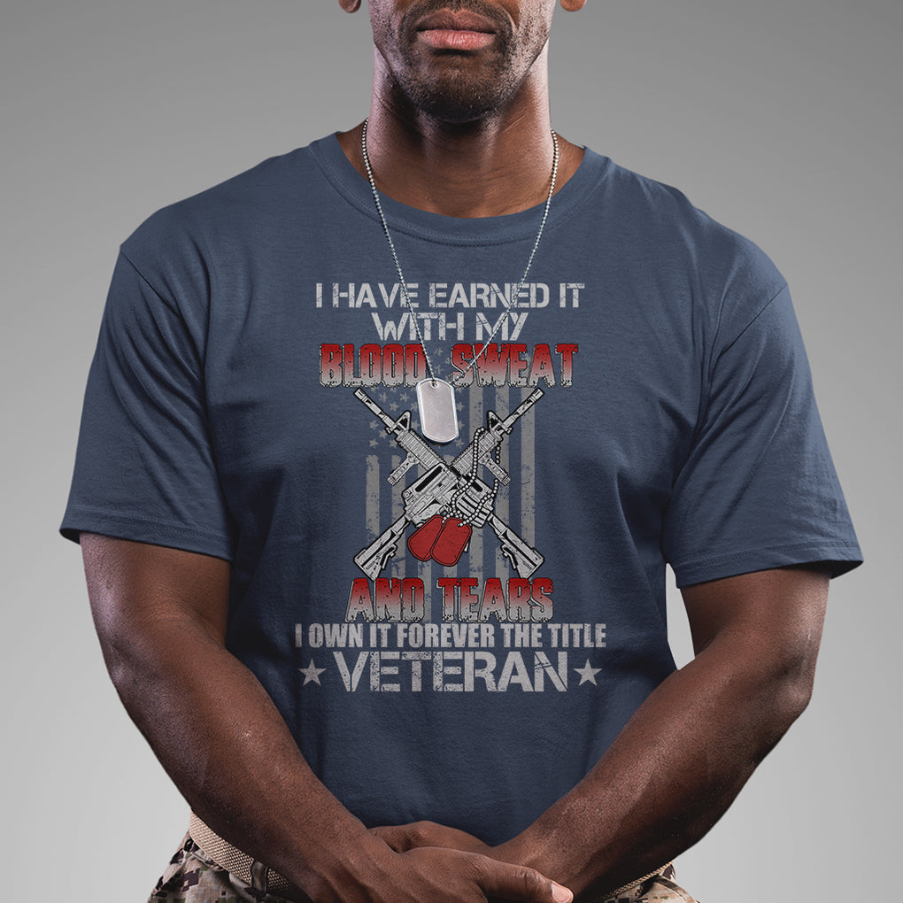 I Have Earned It With My Blood, Sweat And Tears I Own It Forever The Tittle Veteran T Shirt TS02 Printyourwear