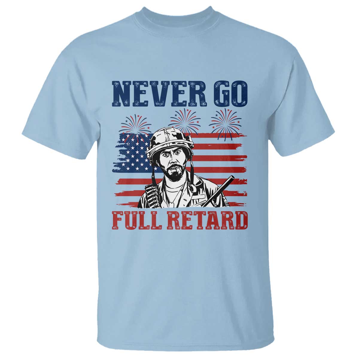 Never Go Full Retard Funny 4th of July Soldier Quote T Shirt Patriotic American Flag Fireworks Dark Humor