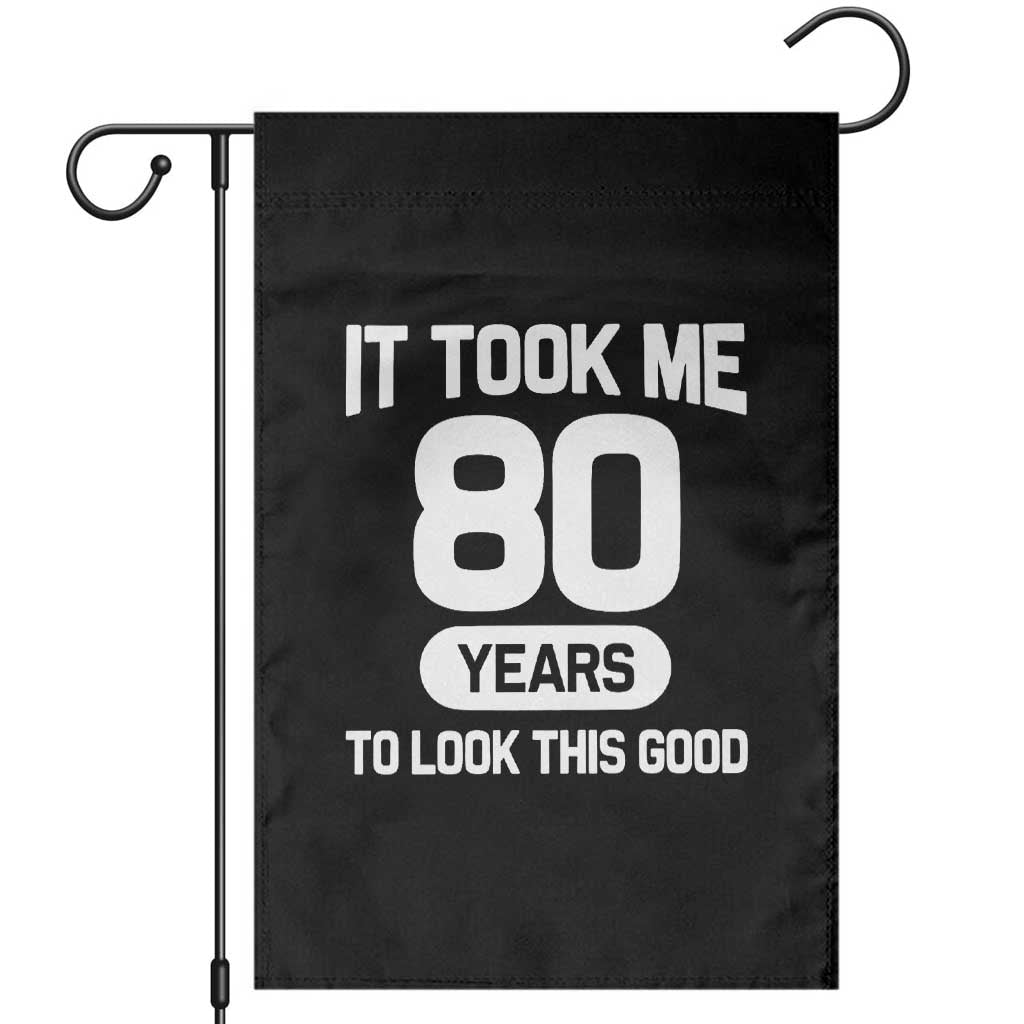 Funny 80th Birthday Sarcastic Milestone Celebration Garden Flag It Took Me 80 Years To Look This Good Bday Gag Gifts TS02 Black Print Your Wear