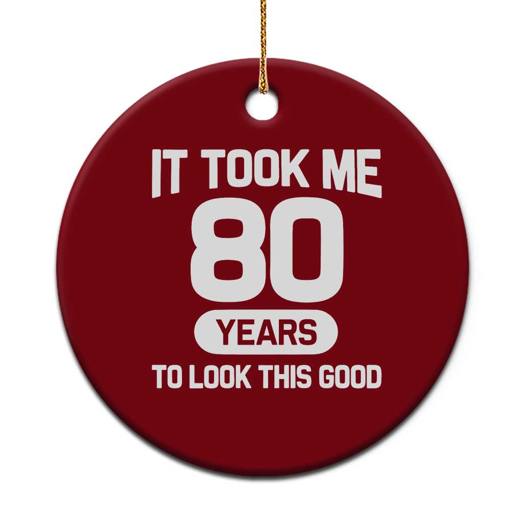 Funny 80th Birthday Sarcastic Milestone Celebration Ceramic Ornament It Took Me 80 Years To Look This Good Bday Gag Gifts