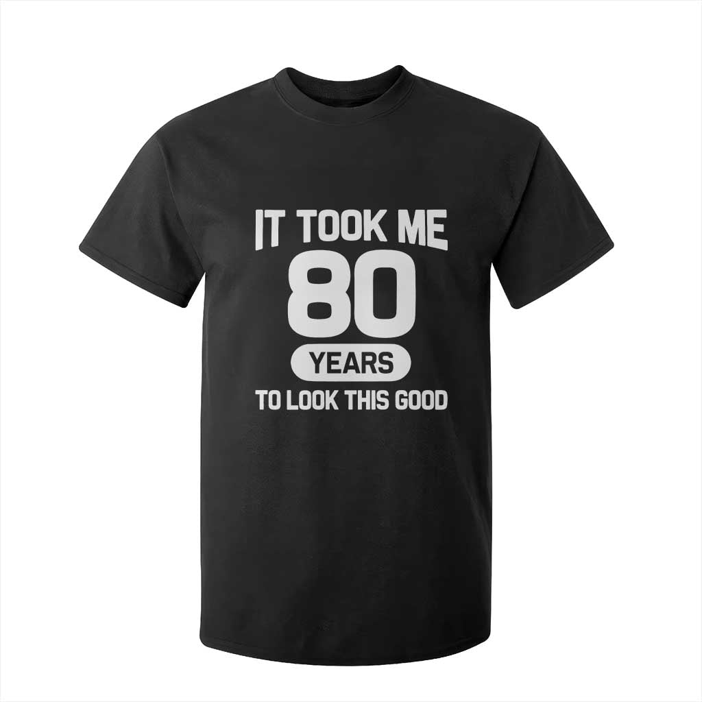 Funny 80th Birthday Sarcastic Milestone Celebration T Shirt For Kid It Took Me 80 Years To Look This Good Bday Gag Gifts