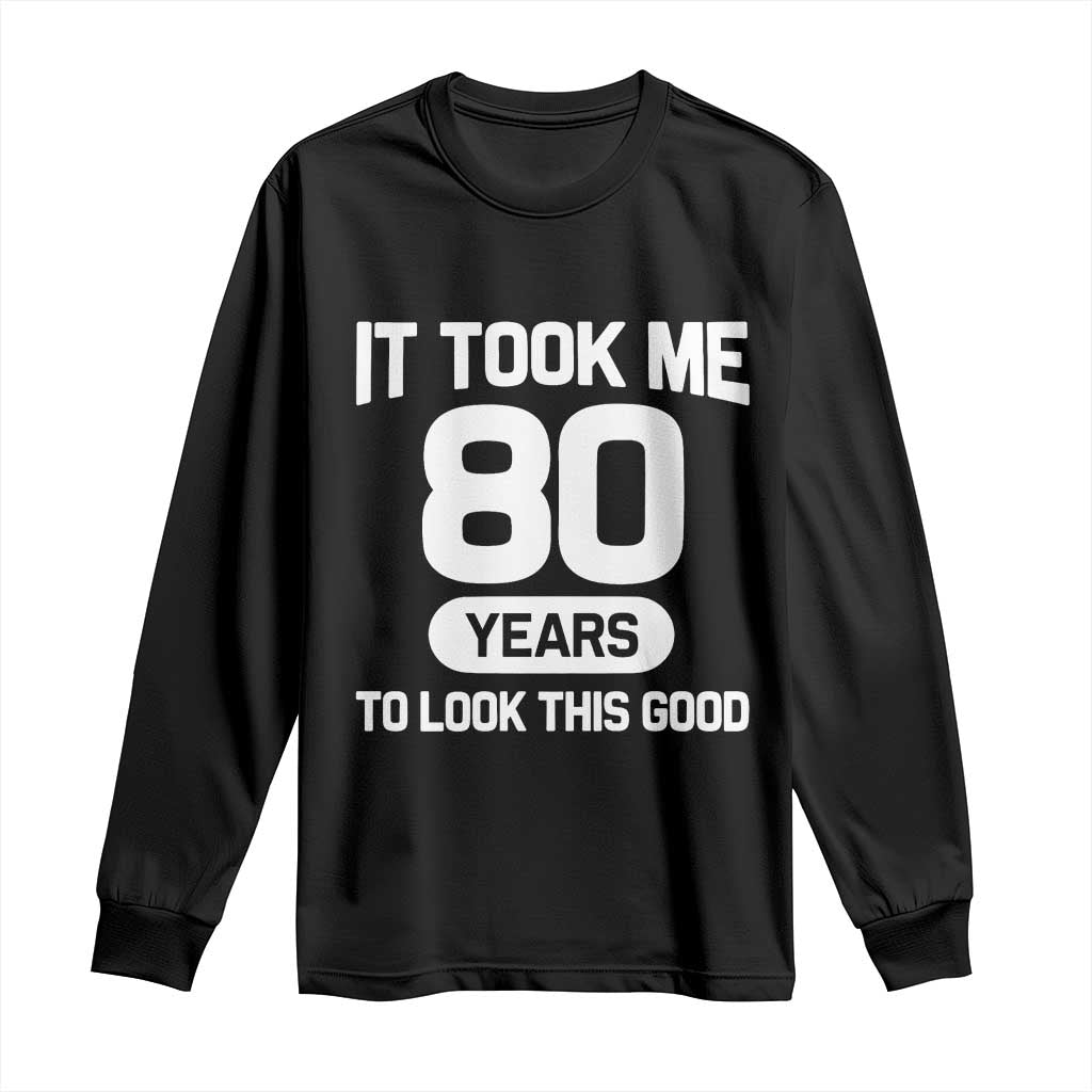 Funny 80th Birthday Sarcastic Milestone Celebration Long Sleeve Shirt It Took Me 80 Years To Look This Good Bday Gag Gifts