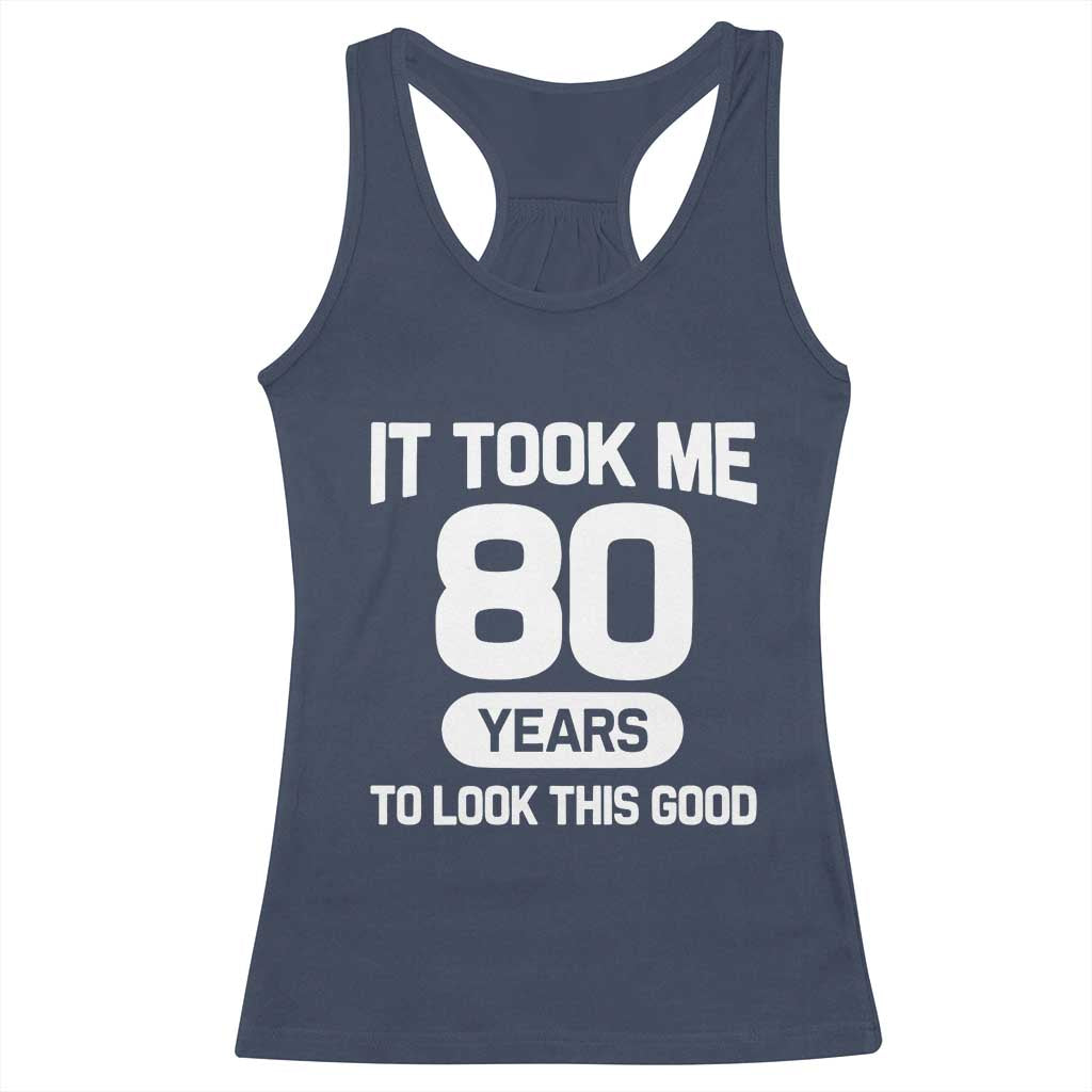 Funny 80th Birthday Sarcastic Milestone Celebration Racerback Tank Top It Took Me 80 Years To Look This Good Bday Gag Gifts