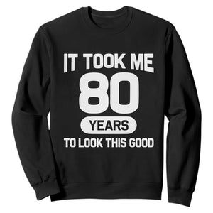 Funny 80th Birthday Sarcastic Milestone Celebration Sweatshirt It Took Me 80 Years To Look This Good Bday Gag Gifts