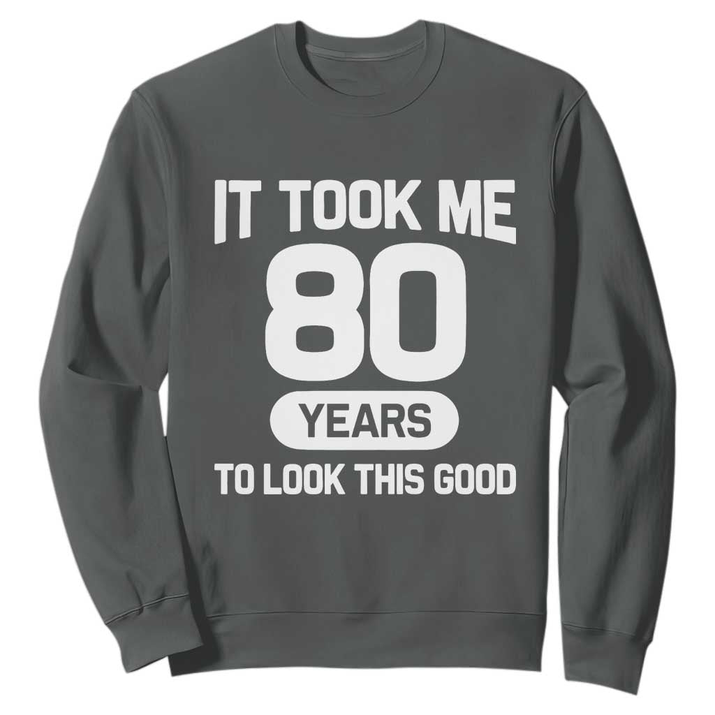 Funny 80th Birthday Sarcastic Milestone Celebration Sweatshirt It Took Me 80 Years To Look This Good Bday Gag Gifts