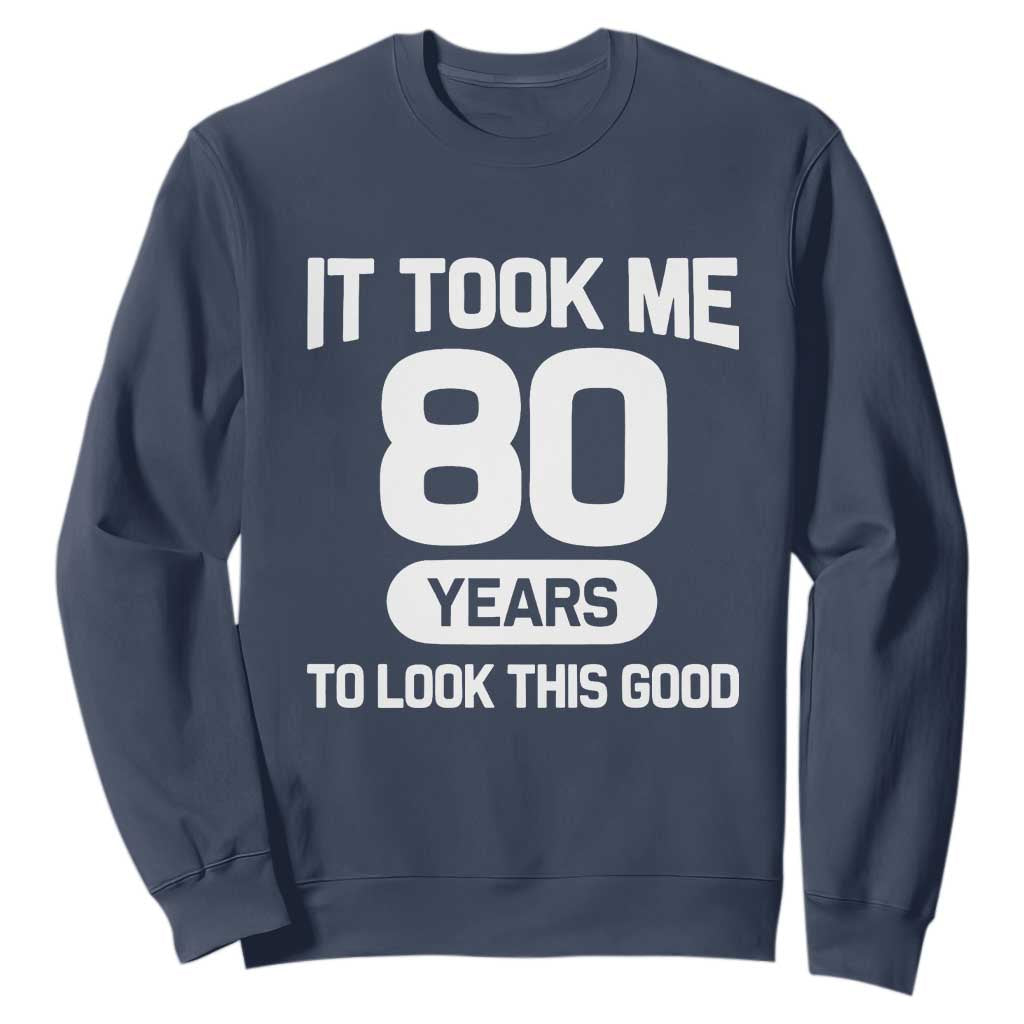 Funny 80th Birthday Sarcastic Milestone Celebration Sweatshirt It Took Me 80 Years To Look This Good Bday Gag Gifts