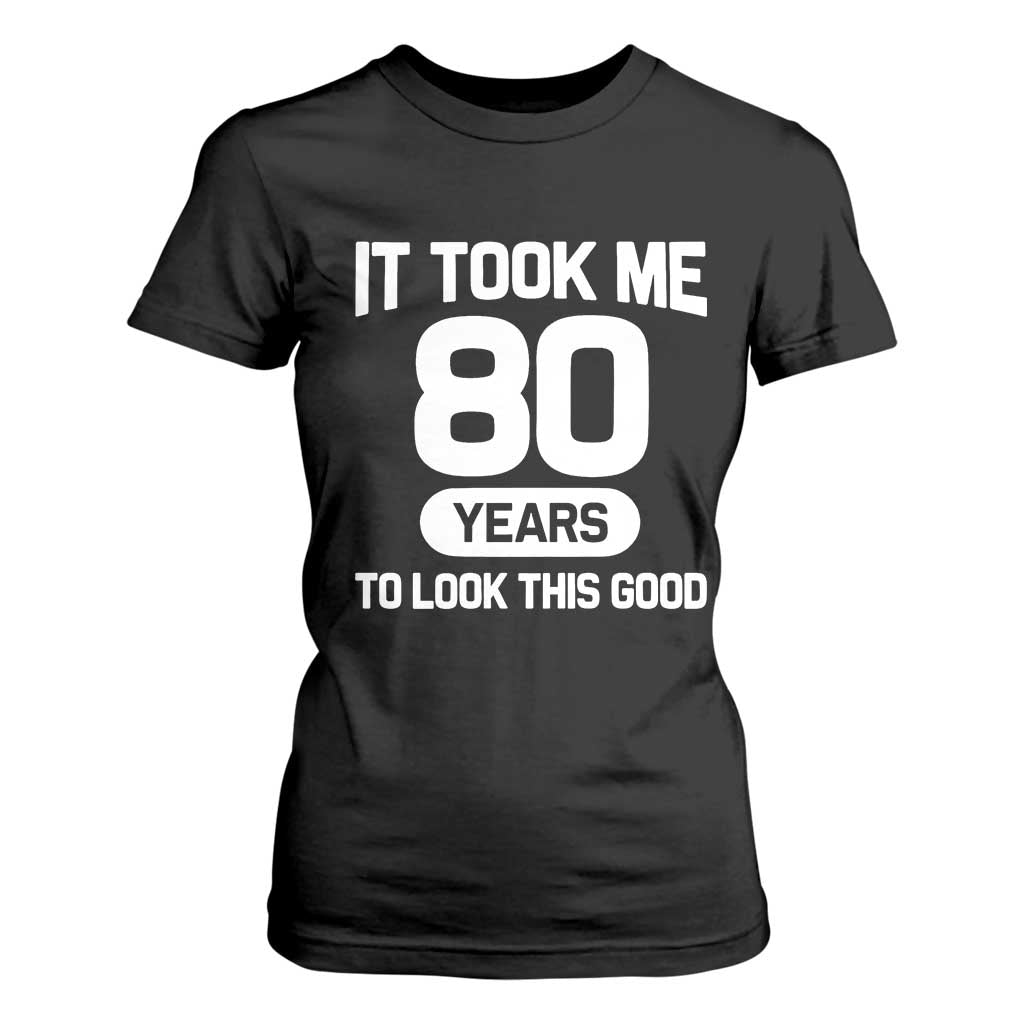 Funny 80th Birthday Sarcastic Milestone Celebration T Shirt For Women It Took Me 80 Years To Look This Good Bday Gag Gifts