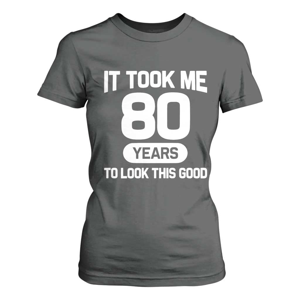 Funny 80th Birthday Sarcastic Milestone Celebration T Shirt For Women It Took Me 80 Years To Look This Good Bday Gag Gifts