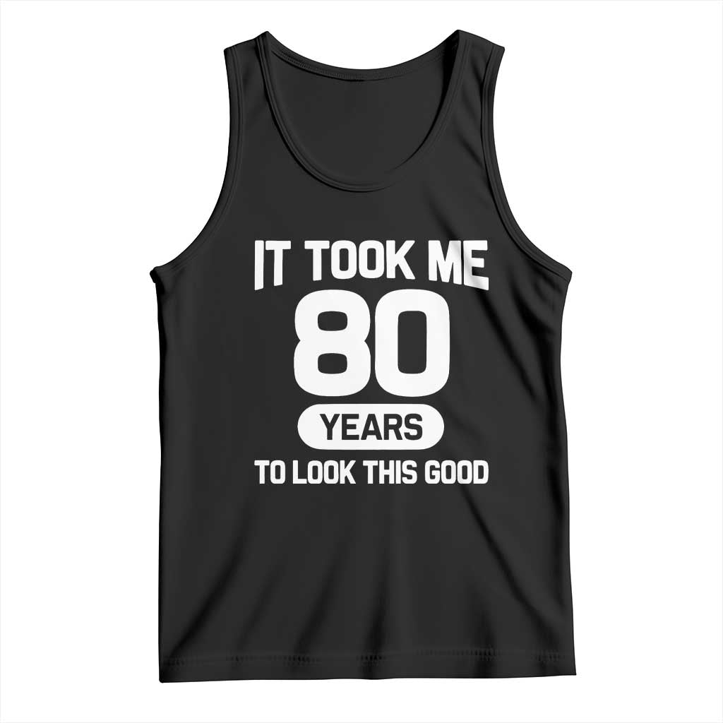 Funny 80th Birthday Sarcastic Milestone Celebration Tank Top It Took Me 80 Years To Look This Good Bday Gag Gifts