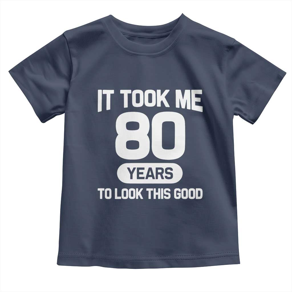 Funny 80th Birthday Sarcastic Milestone Celebration Toddler T Shirt It Took Me 80 Years To Look This Good Bday Gag Gifts