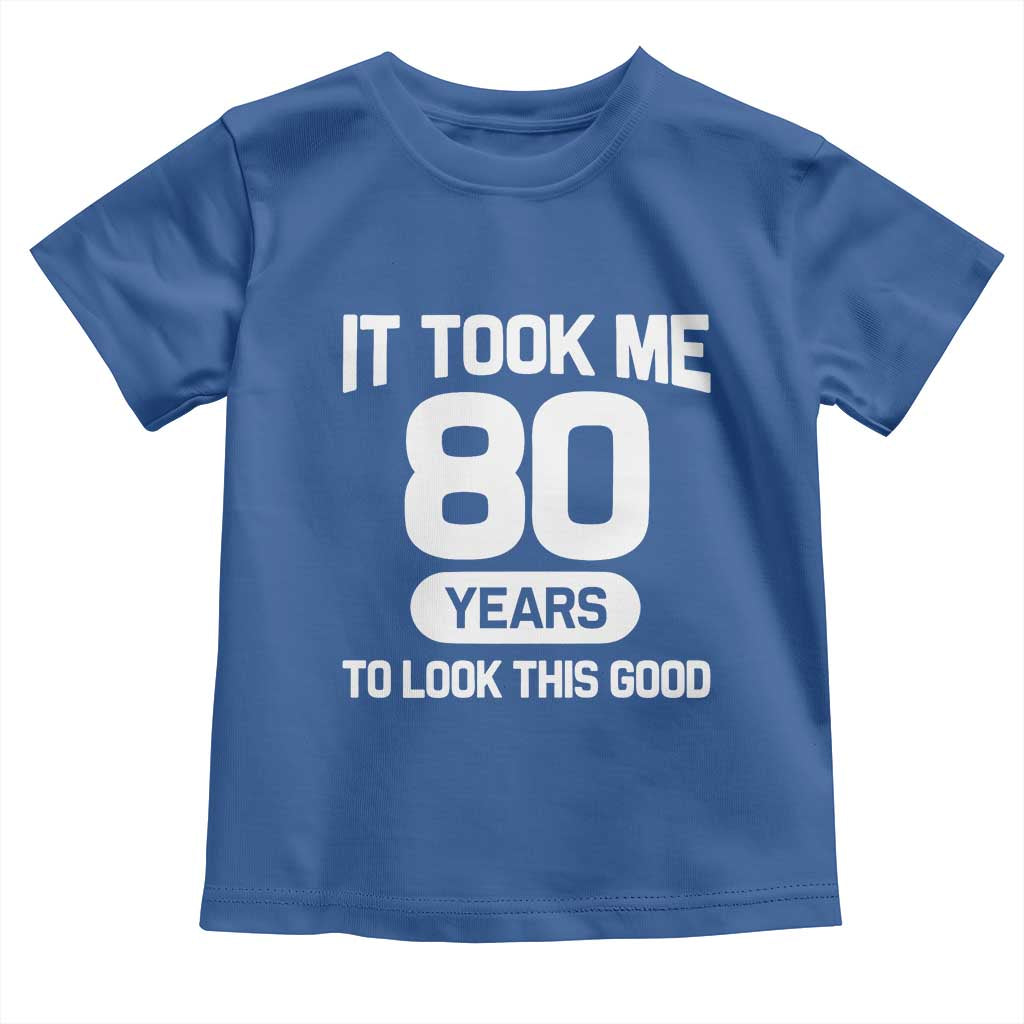 Funny 80th Birthday Sarcastic Milestone Celebration Toddler T Shirt It Took Me 80 Years To Look This Good Bday Gag Gifts