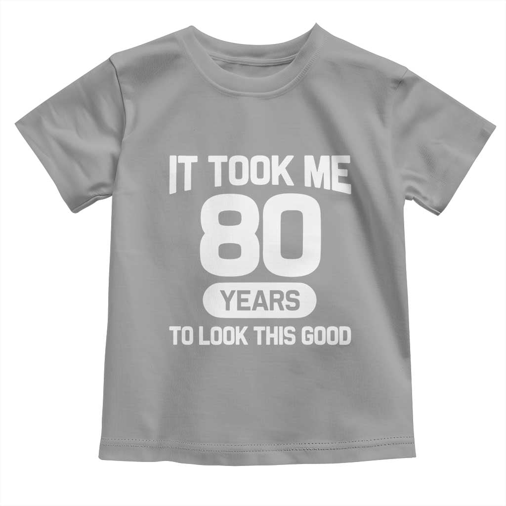 Funny 80th Birthday Sarcastic Milestone Celebration Toddler T Shirt It Took Me 80 Years To Look This Good Bday Gag Gifts