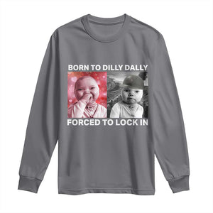 Funny Tuff Baby Grindset Meme Long Sleeve Shirt Born to Dilly Dally Forced to Lock In TS02 Charcoal Print Your Wear