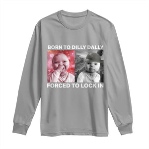 Funny Tuff Baby Grindset Meme Long Sleeve Shirt Born to Dilly Dally Forced to Lock In TS02 Sport Gray Print Your Wear