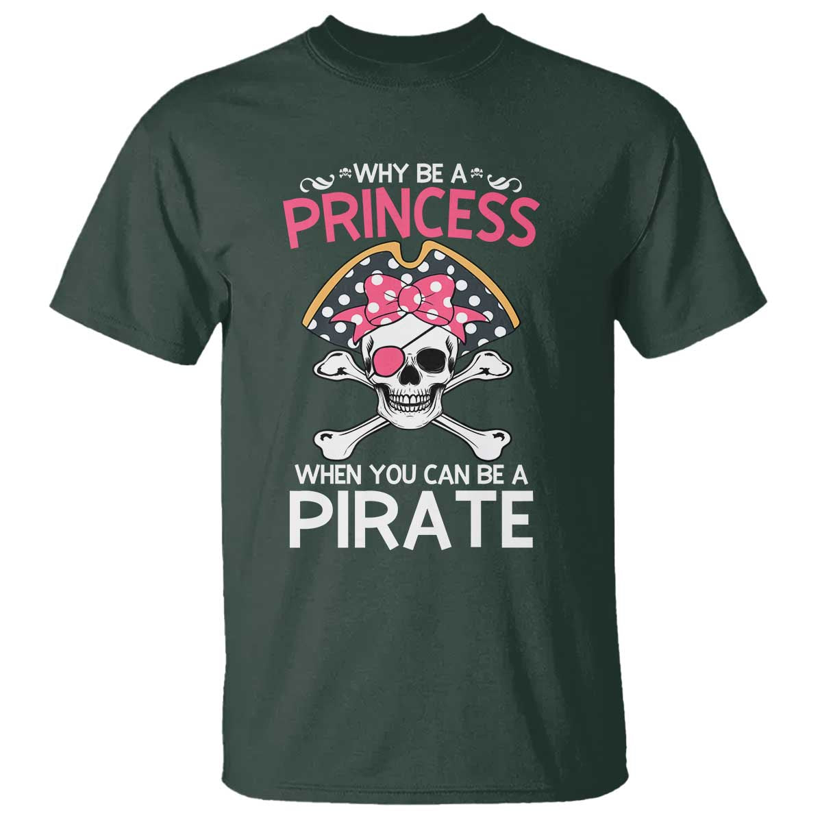 Funny Pirate Girl T Shirt Why Be A Princess When You Can Be A Pirate TS02 Dark Forest Green Print Your Wear