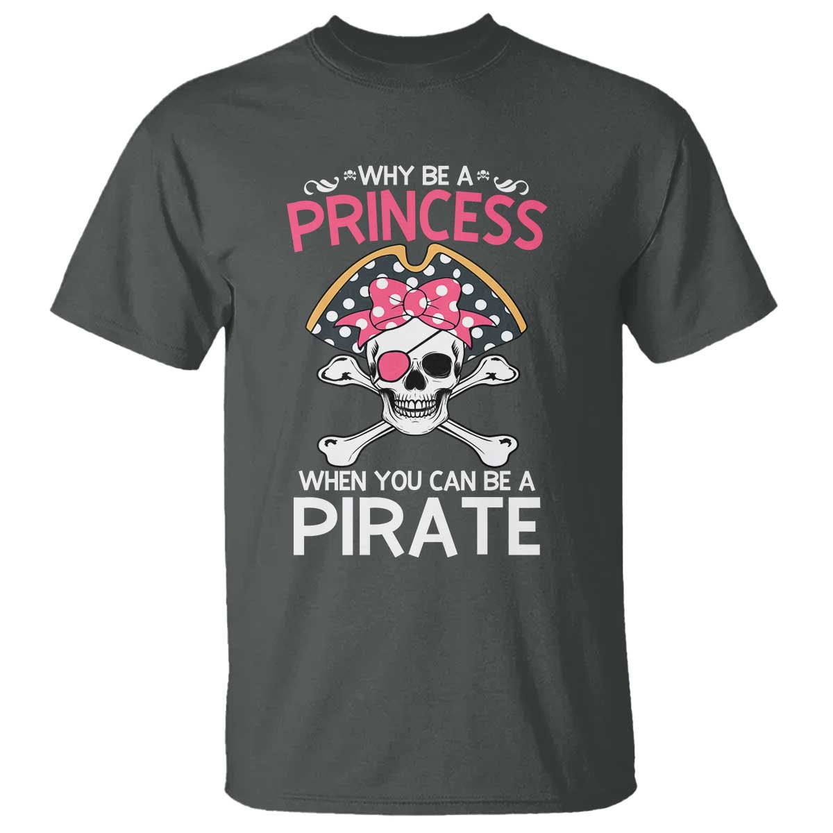 Funny Pirate Girl T Shirt Why Be A Princess When You Can Be A Pirate TS02 Dark Heather Print Your Wear
