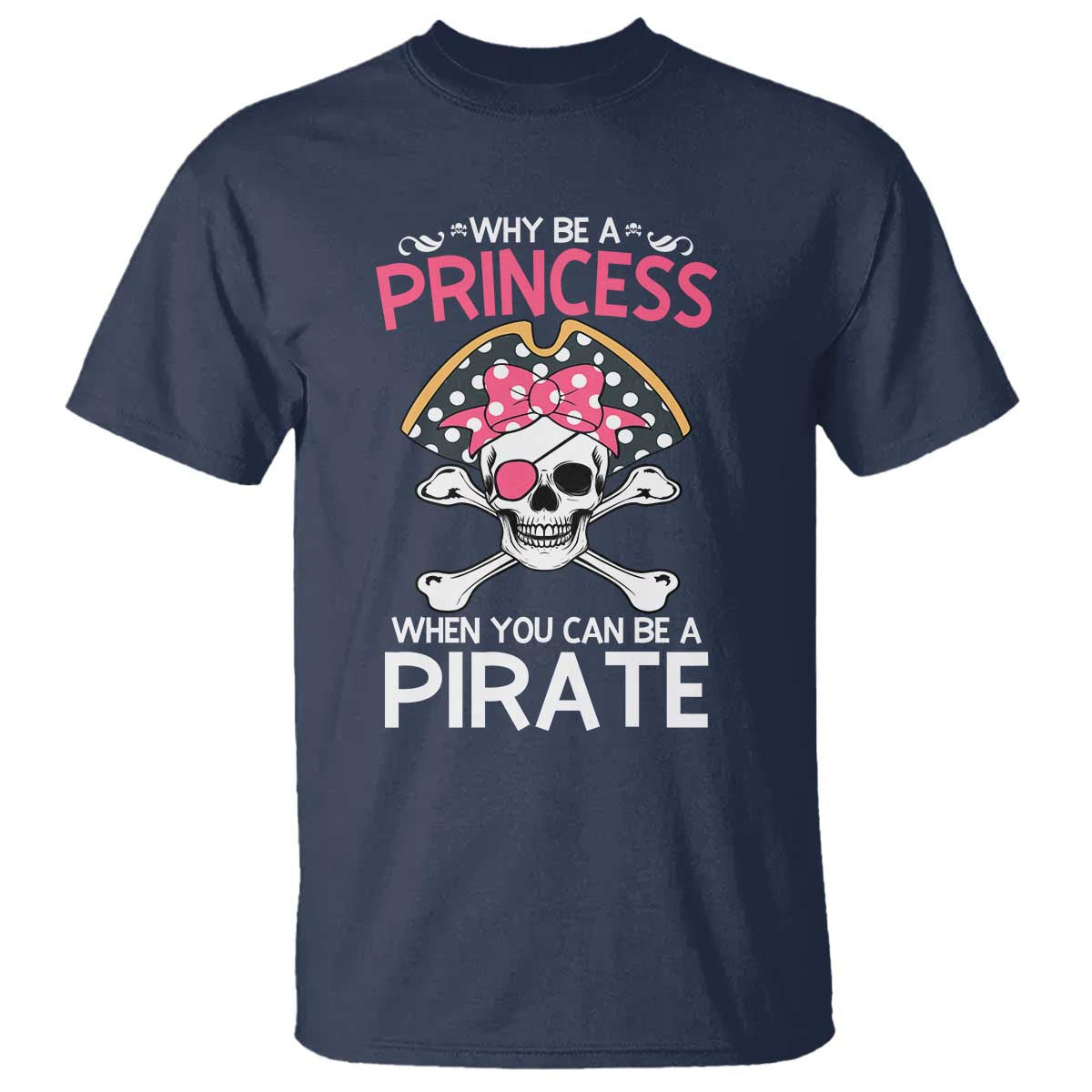 Funny Pirate Girl T Shirt Why Be A Princess When You Can Be A Pirate TS02 Navy Print Your Wear