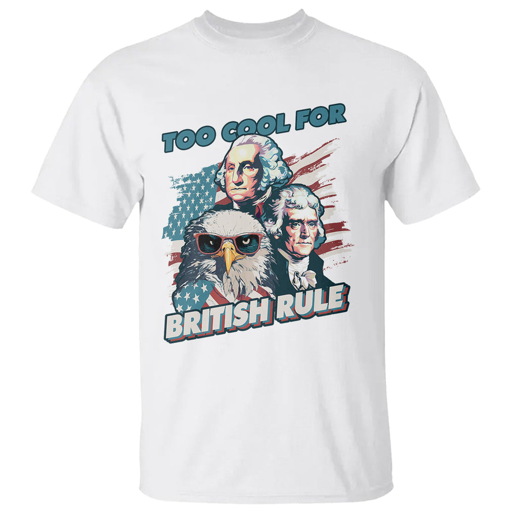 Funny 4th of July T Shirt Too Cool For British Rule American Founding Fathers Eagle TS02 White Print Your Wear
