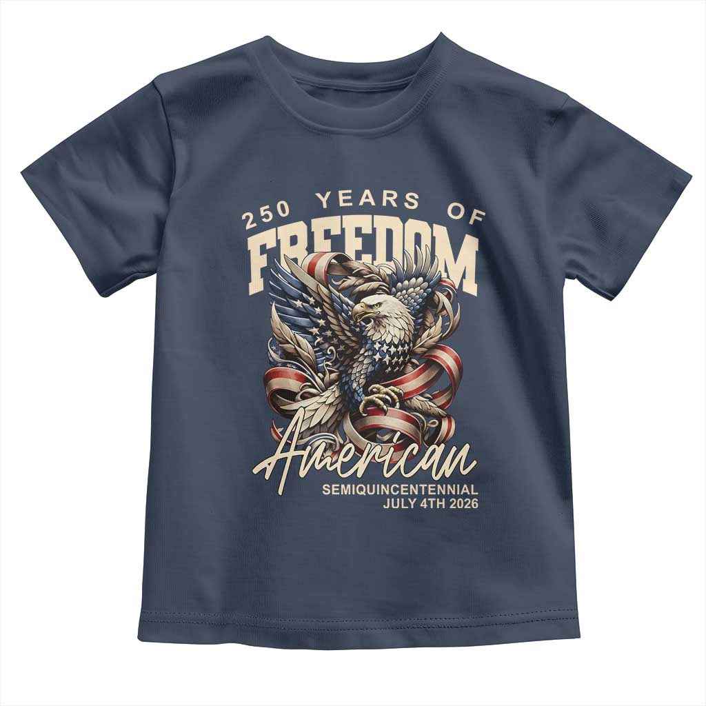 250 Years of Freedom Eagle Toddler T Shirt US 250th Anniversary American Semiquincentennial 2026 Patriotic TS02 Navy Print Your Wear