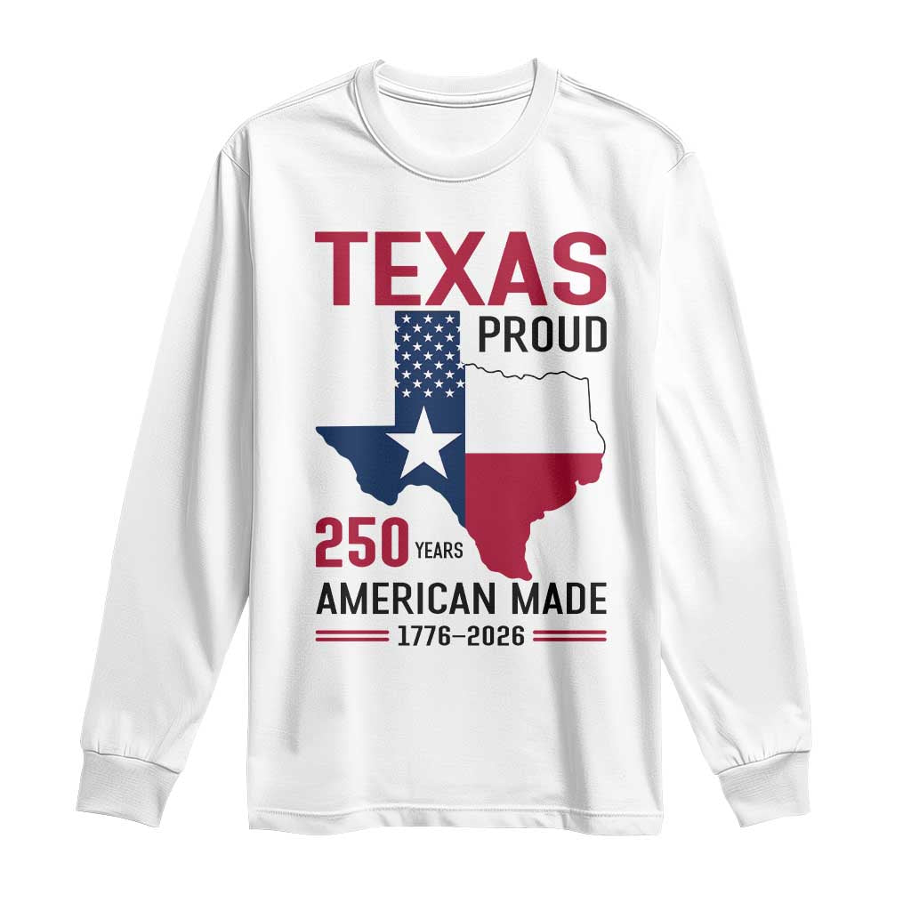Texas Proud 250 Years Long Sleeve Shirt American Made 1776 to 2026 Semiquincentennial TS02 White Print Your Wear