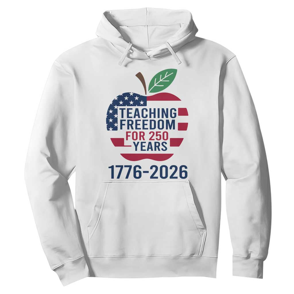 Teaching Freedom for 250 Years Hoodie Patriotic Teacher Tee 1776 to 2026 Semiquincentennial TS02 White Print Your Wear