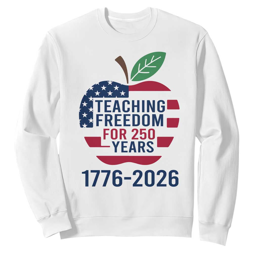 Teaching Freedom for 250 Years Sweatshirt Patriotic Teacher Tee 1776 to 2026 Semiquincentennial TS02 White Print Your Wear
