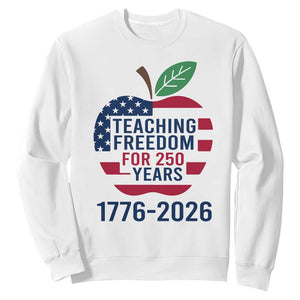 Teaching Freedom for 250 Years Sweatshirt Patriotic Teacher Tee 1776 to 2026 Semiquincentennial TS02 White Print Your Wear